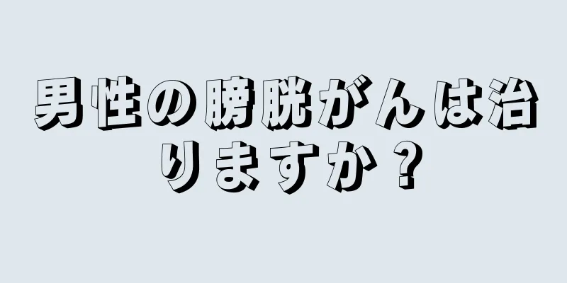 男性の膀胱がんは治りますか？
