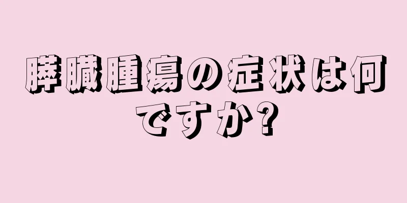 膵臓腫瘍の症状は何ですか?