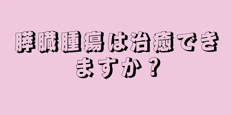 膵臓腫瘍は治癒できますか？