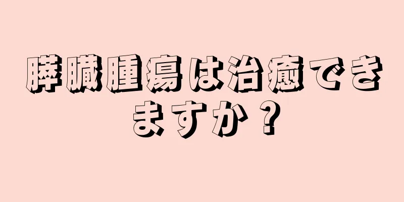 膵臓腫瘍は治癒できますか？