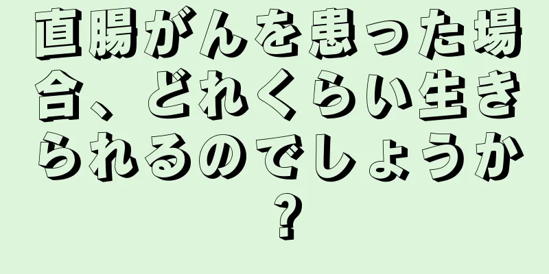 直腸がんを患った場合、どれくらい生きられるのでしょうか？