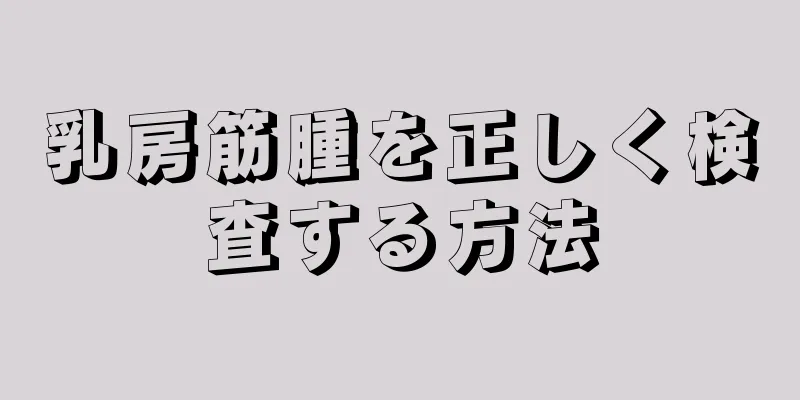 乳房筋腫を正しく検査する方法