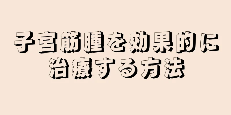 子宮筋腫を効果的に治療する方法