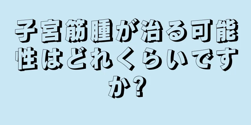 子宮筋腫が治る可能性はどれくらいですか?