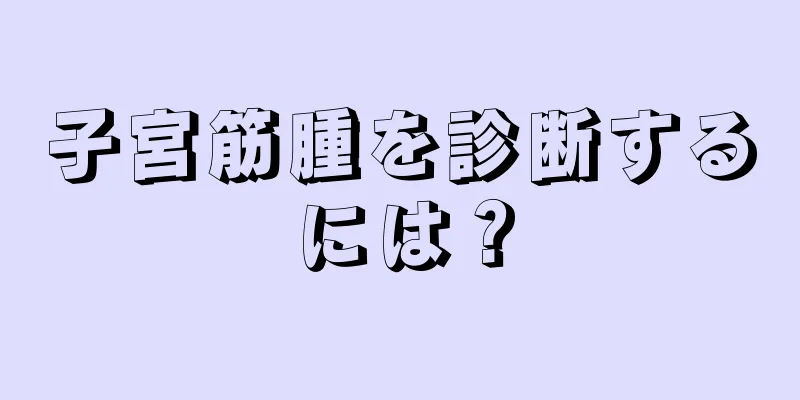 子宮筋腫を診断するには？