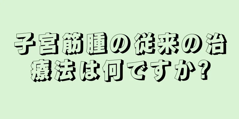 子宮筋腫の従来の治療法は何ですか?