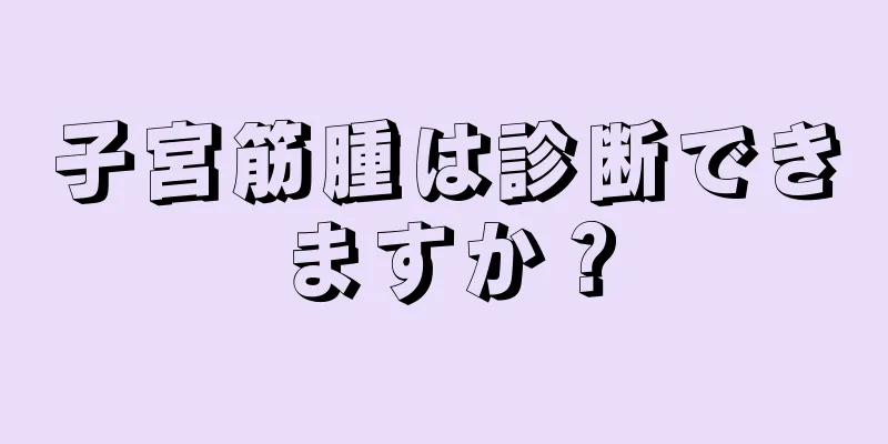 子宮筋腫は診断できますか？