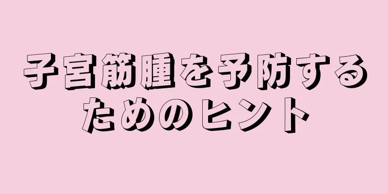 子宮筋腫を予防するためのヒント