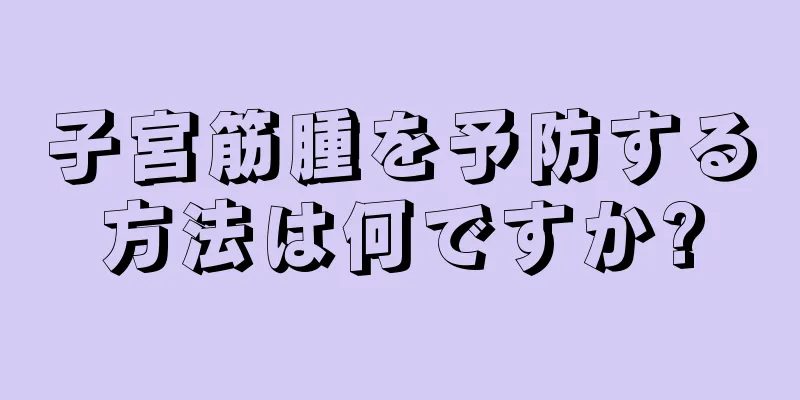 子宮筋腫を予防する方法は何ですか?