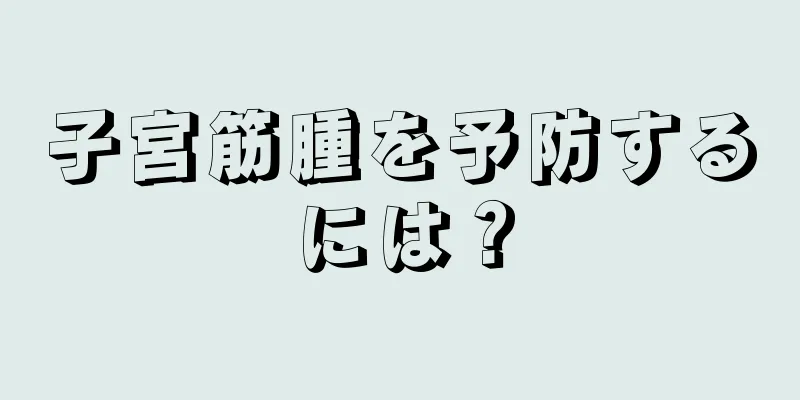 子宮筋腫を予防するには？