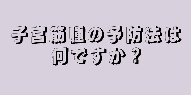 子宮筋腫の予防法は何ですか？