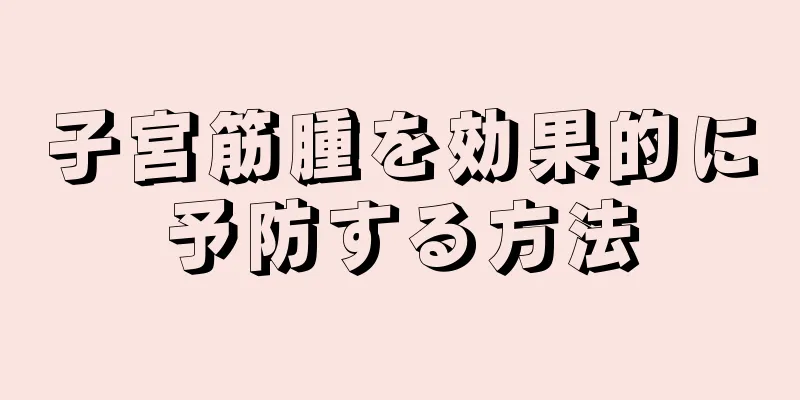 子宮筋腫を効果的に予防する方法