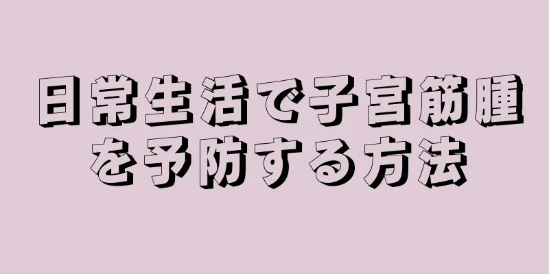 日常生活で子宮筋腫を予防する方法