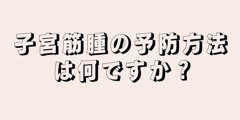 子宮筋腫の予防方法は何ですか？