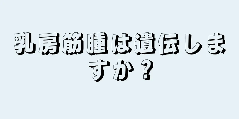 乳房筋腫は遺伝しますか？