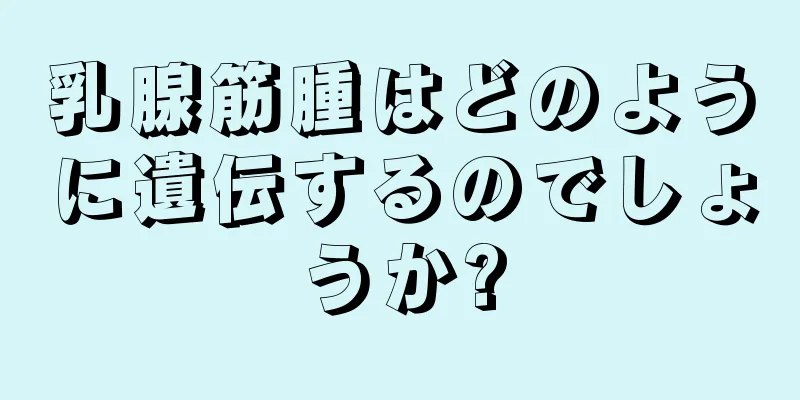 乳腺筋腫はどのように遺伝するのでしょうか?
