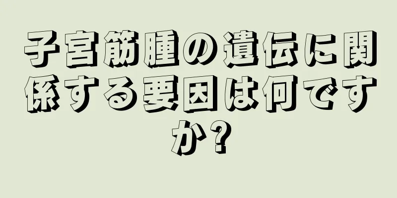 子宮筋腫の遺伝に関係する要因は何ですか?