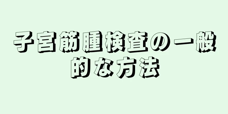 子宮筋腫検査の一般的な方法