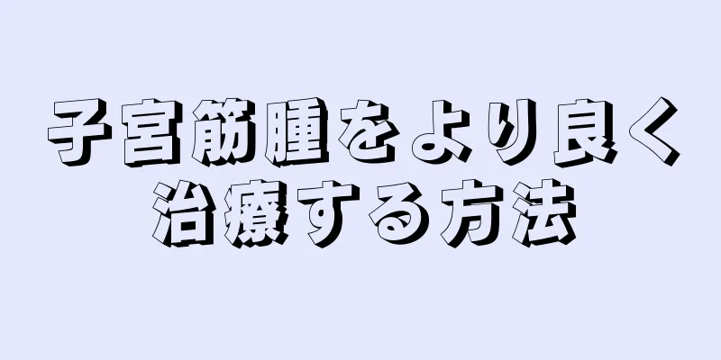 子宮筋腫をより良く治療する方法