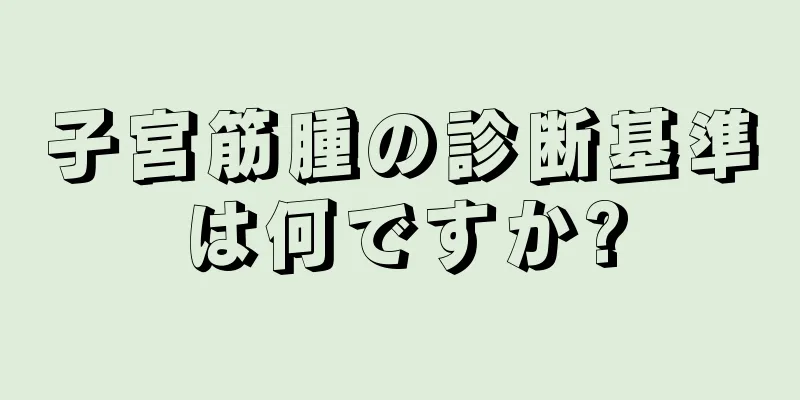 子宮筋腫の診断基準は何ですか?