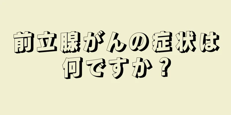 前立腺がんの症状は何ですか？