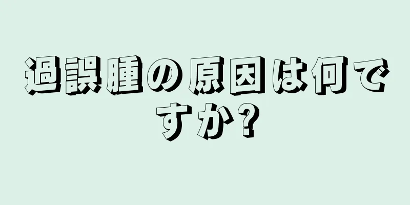 過誤腫の原因は何ですか?