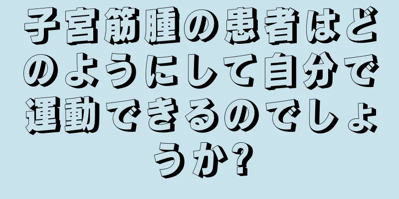 子宮筋腫の患者はどのようにして自分で運動できるのでしょうか?