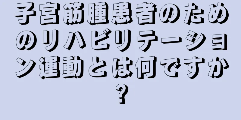 子宮筋腫患者のためのリハビリテーション運動とは何ですか?