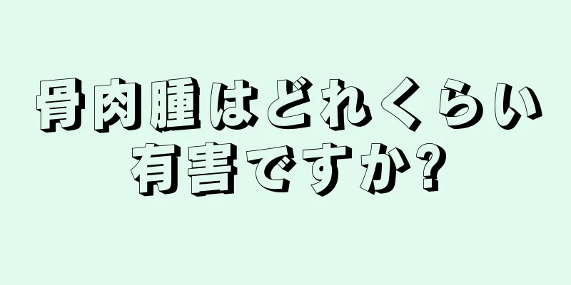 骨肉腫はどれくらい有害ですか?