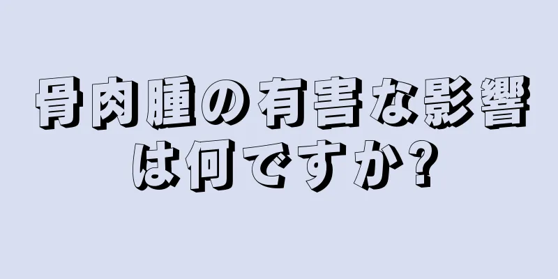 骨肉腫の有害な影響は何ですか?
