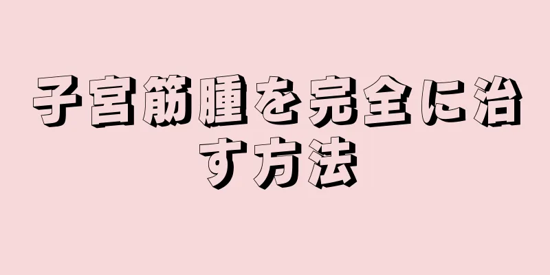子宮筋腫を完全に治す方法
