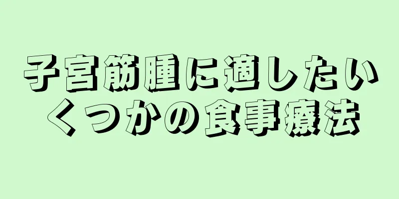 子宮筋腫に適したいくつかの食事療法