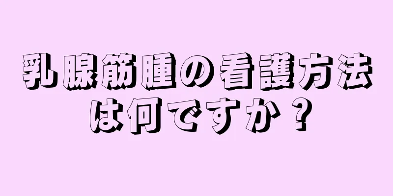 乳腺筋腫の看護方法は何ですか？