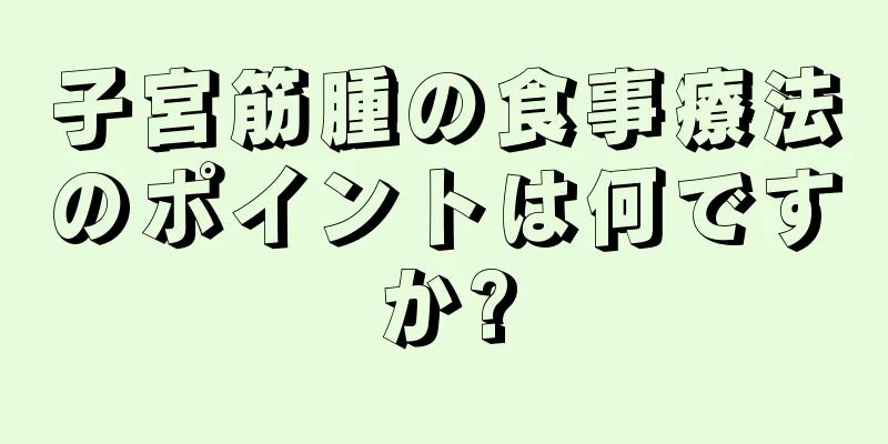 子宮筋腫の食事療法のポイントは何ですか?