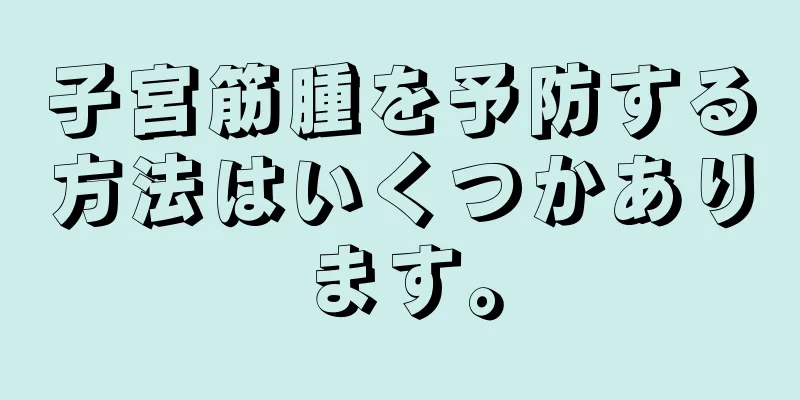 子宮筋腫を予防する方法はいくつかあります。