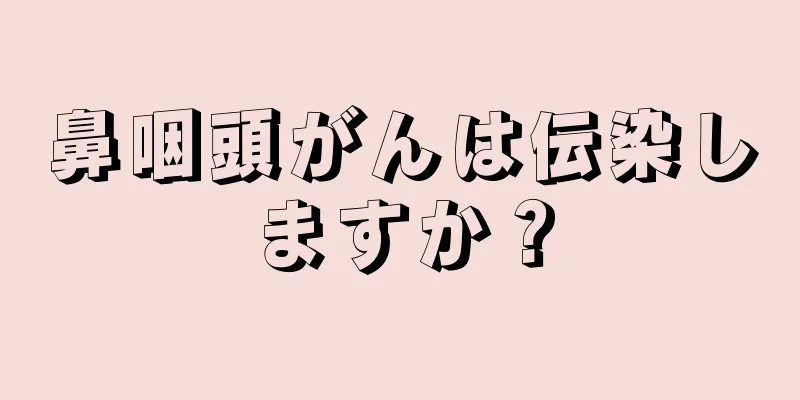 鼻咽頭がんは伝染しますか？