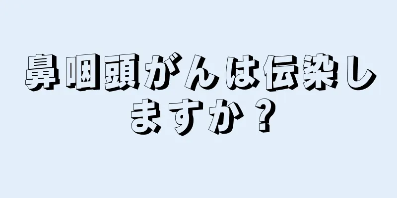 鼻咽頭がんは伝染しますか？
