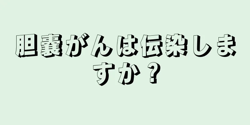 胆嚢がんは伝染しますか？