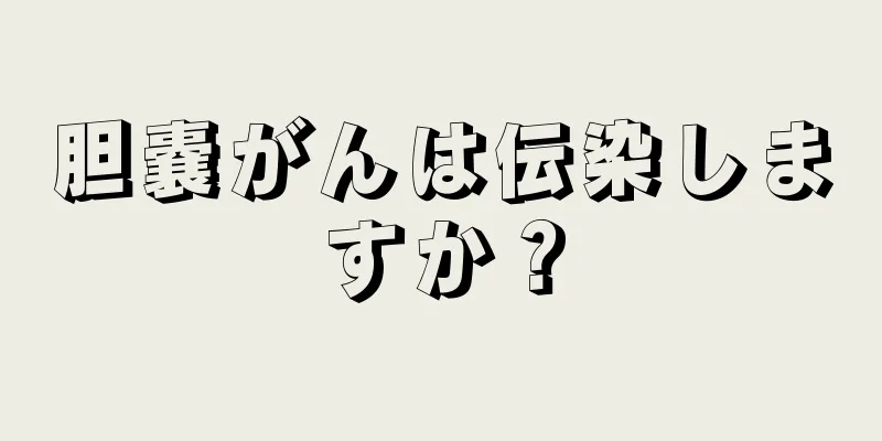 胆嚢がんは伝染しますか？