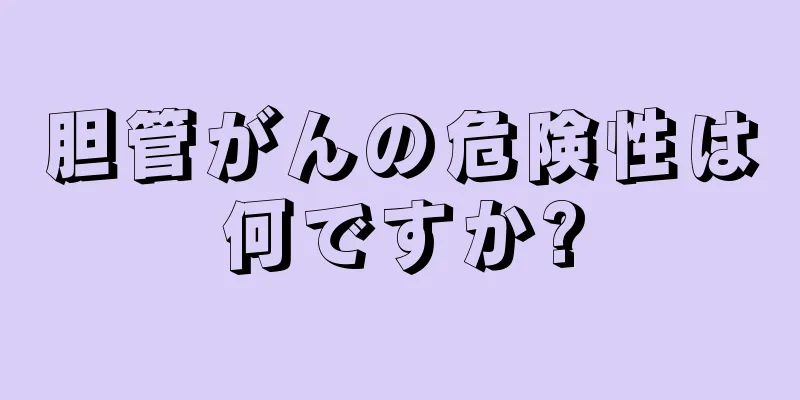 胆管がんの危険性は何ですか?