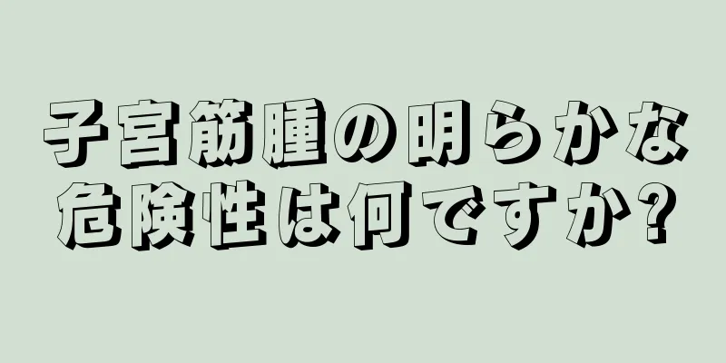 子宮筋腫の明らかな危険性は何ですか?