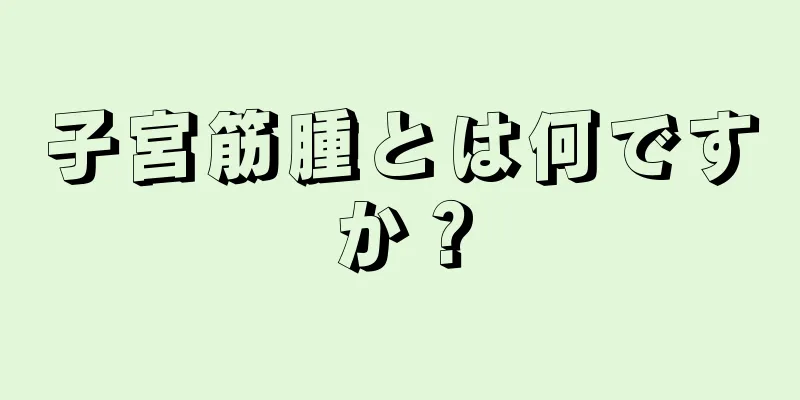 子宮筋腫とは何ですか？