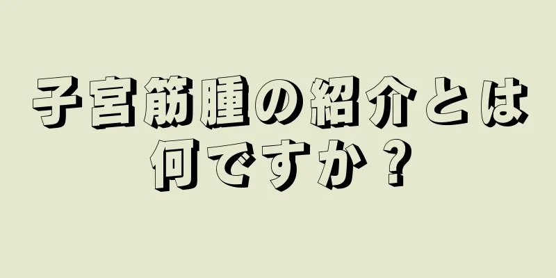 子宮筋腫の紹介とは何ですか？