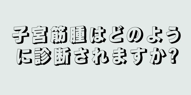 子宮筋腫はどのように診断されますか?