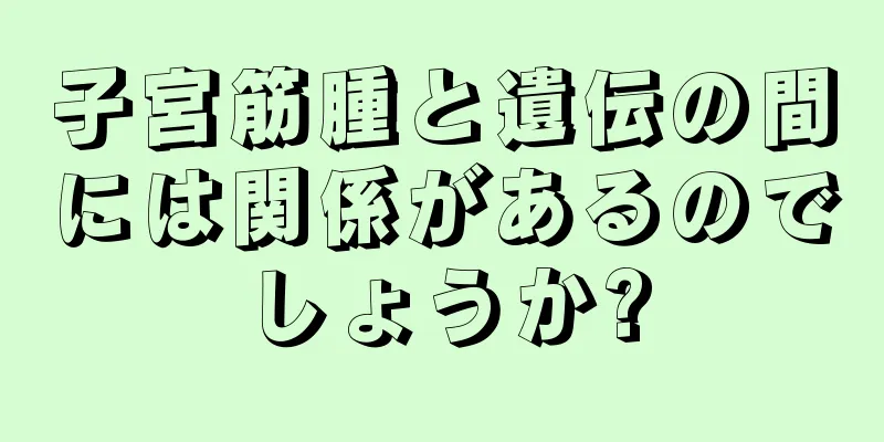 子宮筋腫と遺伝の間には関係があるのでしょうか?