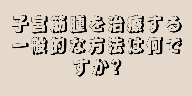 子宮筋腫を治療する一般的な方法は何ですか?