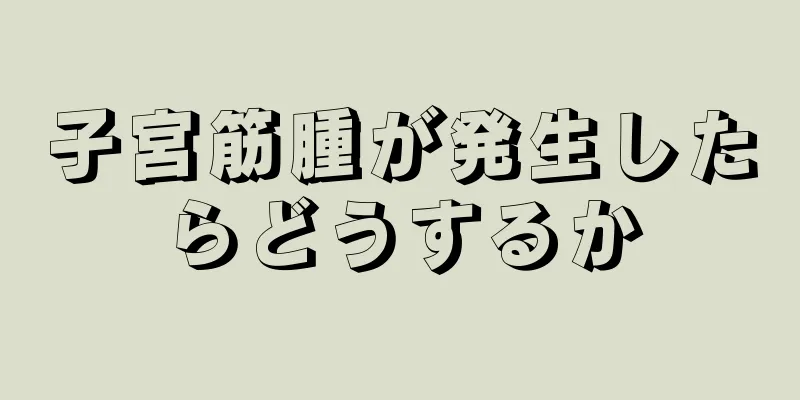 子宮筋腫が発生したらどうするか
