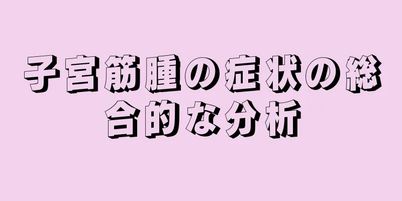 子宮筋腫の症状の総合的な分析