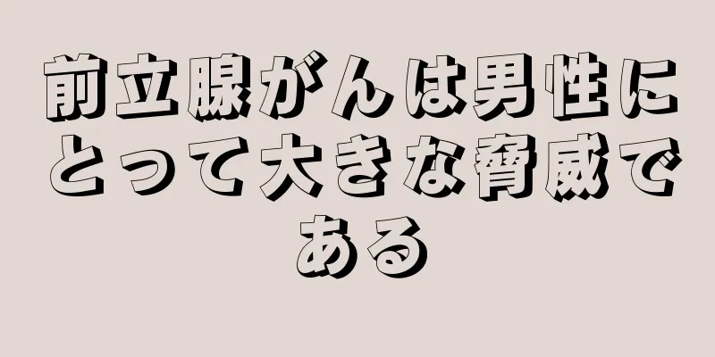 前立腺がんは男性にとって大きな脅威である