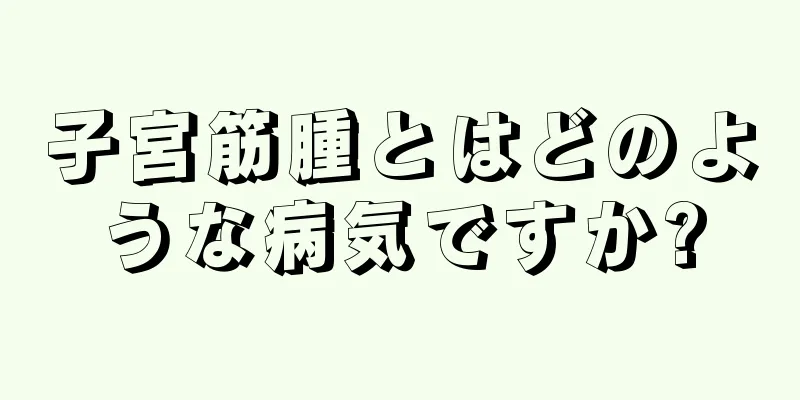子宮筋腫とはどのような病気ですか?